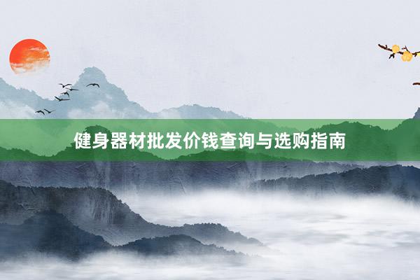 健身器材批发价钱查询与选购指南