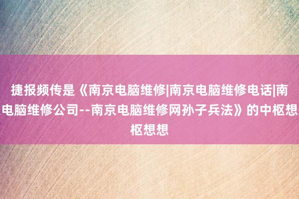 捷报频传是《南京电脑维修|南京电脑维修电话|南京电脑维修公司--南京电脑维修网孙子兵法》的中枢想想