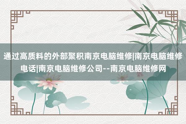 通过高质料的外部聚积南京电脑维修|南京电脑维修电话|南京电脑维修公司--南京电脑维修网