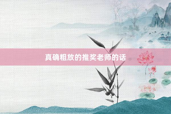 真确粗放的推奖老师的话
